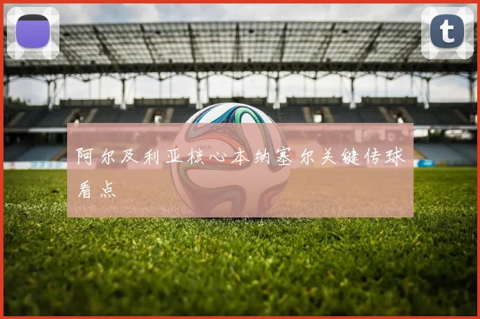 阿尔及利亚核心本纳塞尔关键传球看点
