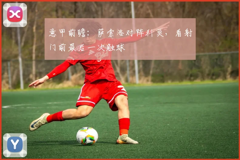 意甲前瞻:萨索洛对阵科莫,看射门前最后一次触球