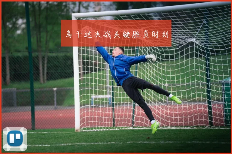 乌干达决战关键胜负时刻