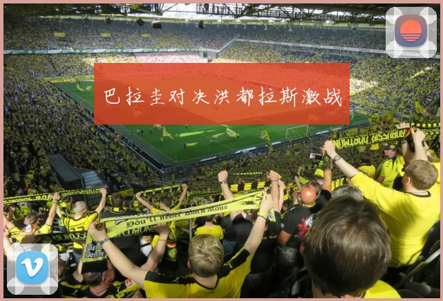 巴拉圭对决洪都拉斯激战