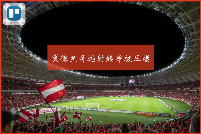 莫德里奇远射赔率被压爆