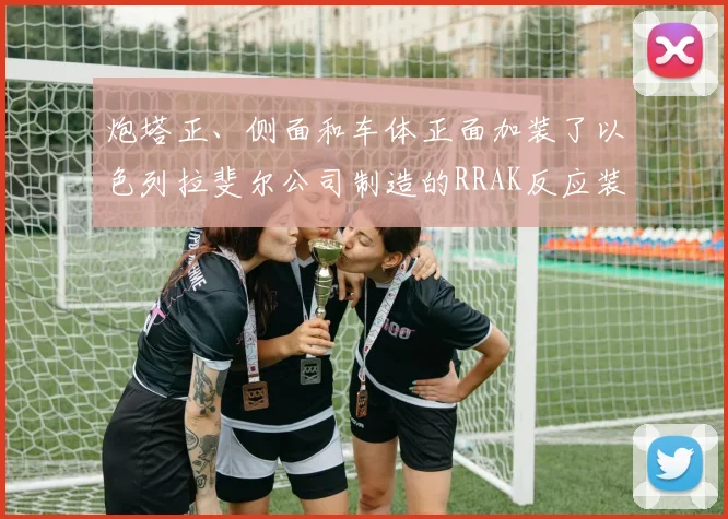 炮塔正、侧面和车体正面加装了以色列拉斐尔公司制造的RRAK反应装甲