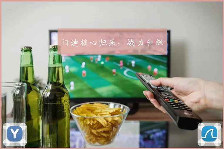 门迪核心归来，战力升级