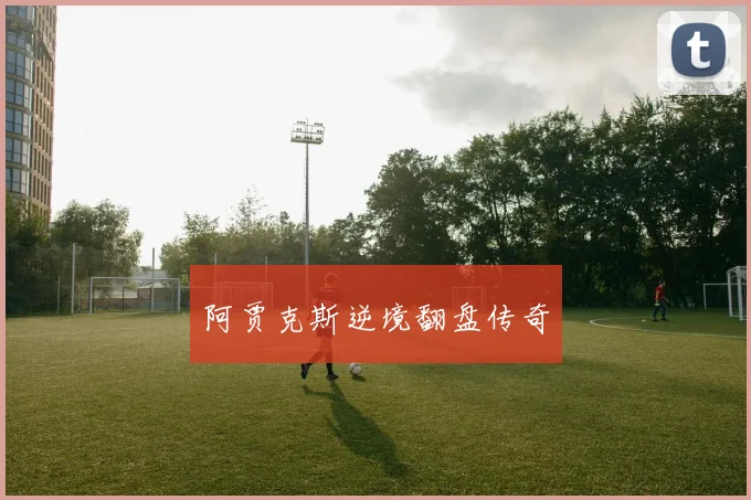阿贾克斯逆境翻盘传奇