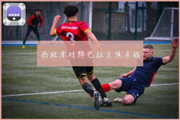 西班牙对阵巴拉圭焦点战