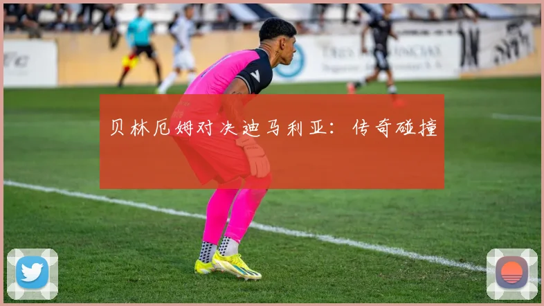 贝林厄姆对决迪马利亚：传奇碰撞