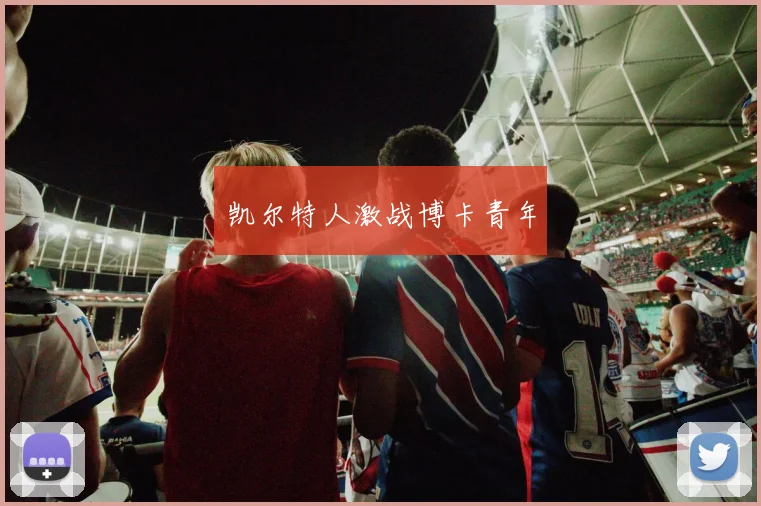 凯尔特人激战博卡青年