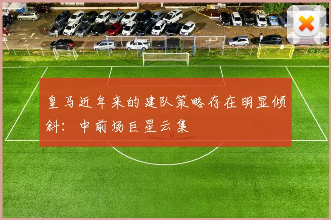 皇马近年来的建队策略存在明显倾斜：中前场巨星云集