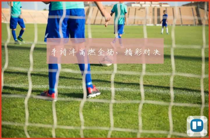 李诗沣高燃全场，精彩对决