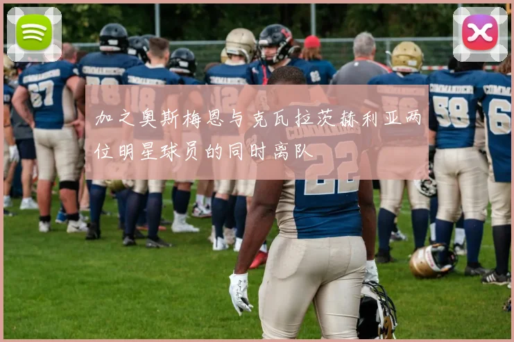 加之奥斯梅恩与克瓦拉茨赫利亚两位明星球员的同时离队