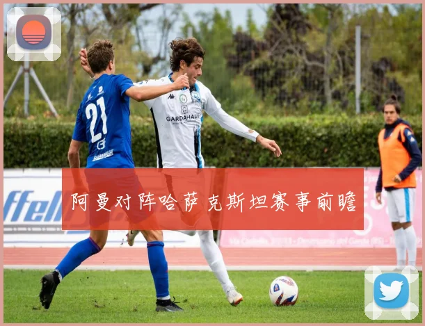 阿曼对阵哈萨克斯坦赛事前瞻