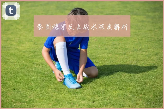 泰国稳守反击战术深度解析