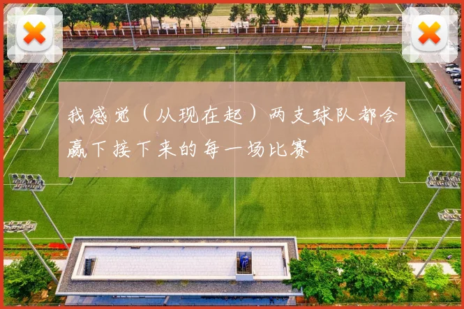 我感觉（从现在起）两支球队都会赢下接下来的每一场比赛