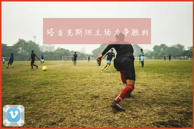 塔吉克斯坦主场力争胜利