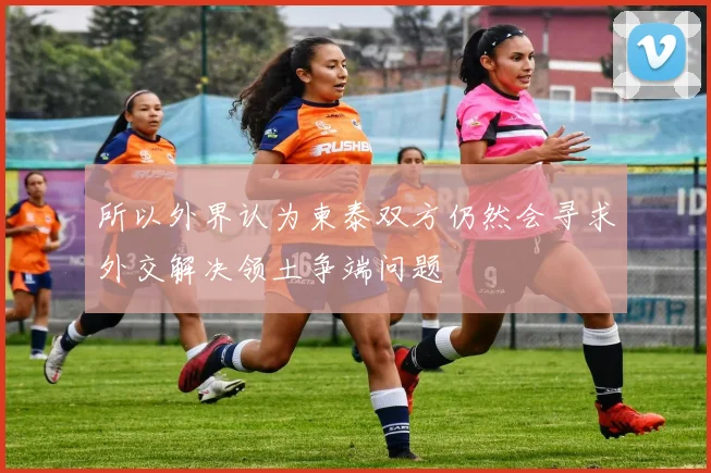 所以外界认为柬泰双方仍然会寻求外交解决领土争端问题