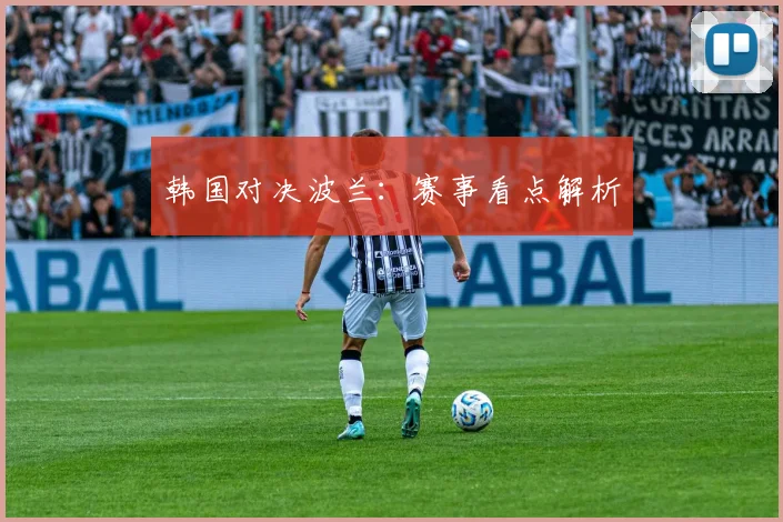 韩国对决波兰：赛事看点解析