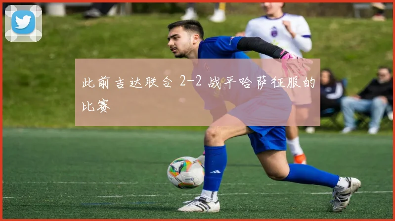 此前吉达联合 2-2 战平哈萨征服的比赛