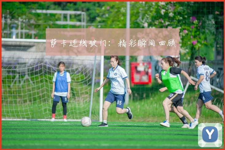 萨卡连线破门：精彩瞬间回顾