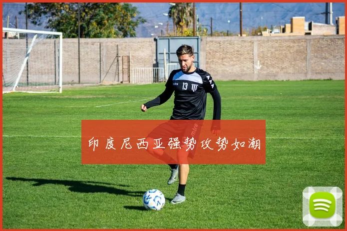 印度尼西亚强势攻势如潮