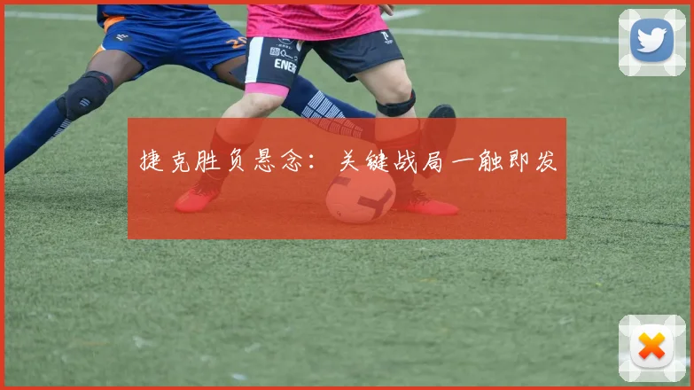 捷克胜负悬念：关键战局一触即发