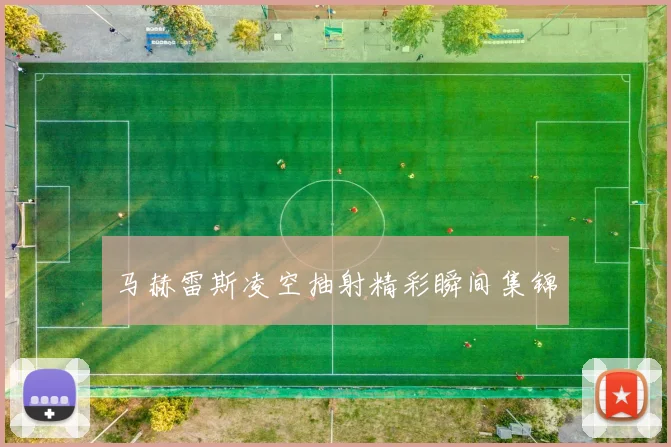 马赫雷斯凌空抽射精彩瞬间集锦