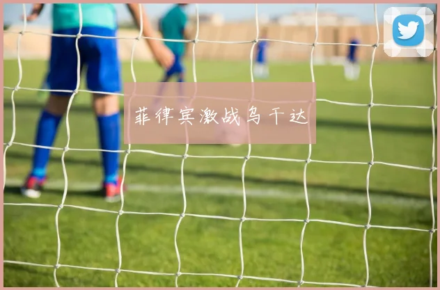 菲律宾激战乌干达