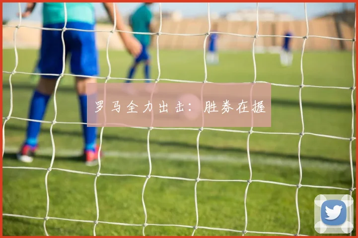 罗马全力出击：胜券在握
