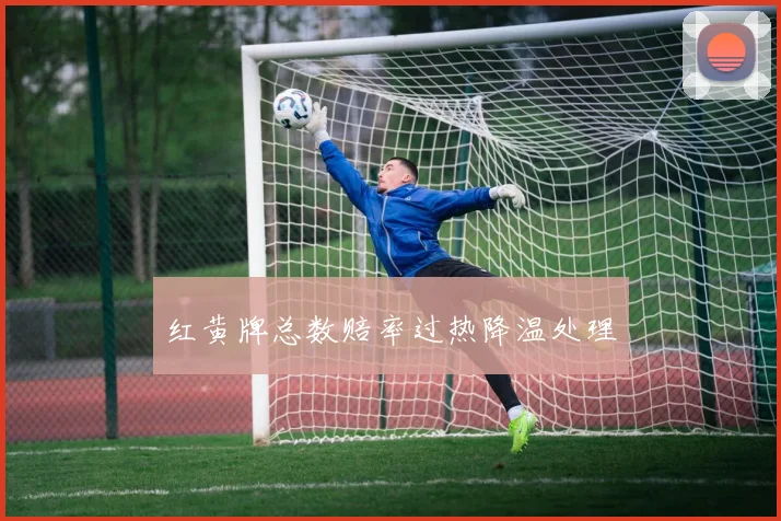 红黄牌总数赔率过热降温处理