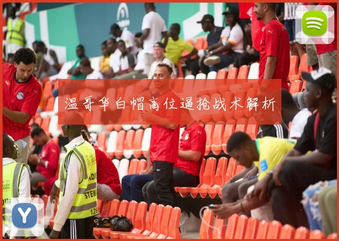 温哥华白帽高位逼抢战术解析