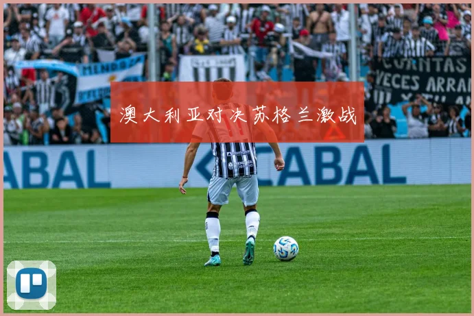 澳大利亚对决苏格兰激战