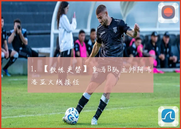 1. 【教练更替】皇马B队主帅阿韦洛亚火线接任