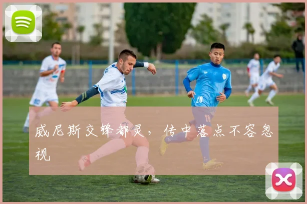 威尼斯交锋都灵，传中落点不容忽视