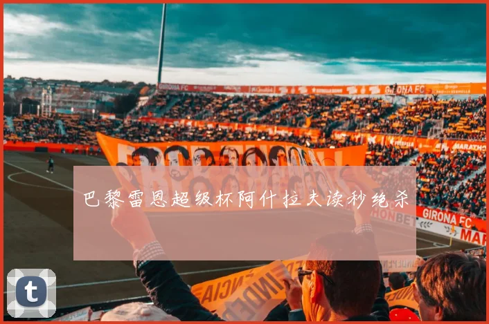 巴黎雷恩超级杯阿什拉夫读秒绝杀