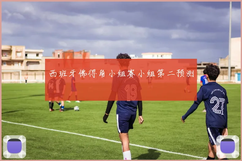 西班牙佛得角小组赛小组第二预测