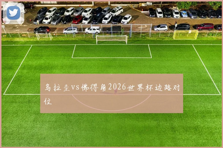 乌拉圭vs佛得角2026世界杯边路对位