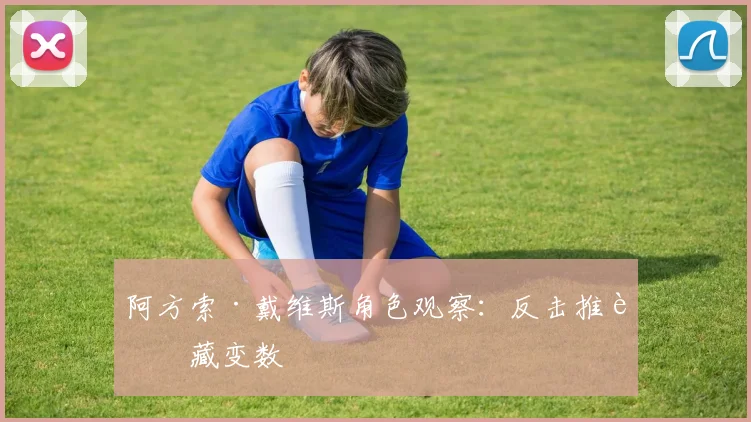 阿方索·戴维斯角色观察:反击推进藏变数