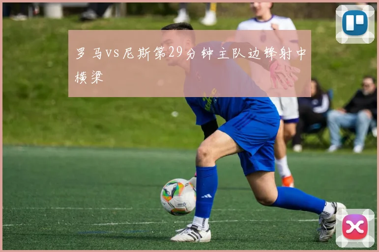 罗马vs尼斯第29分钟主队边锋射中横梁