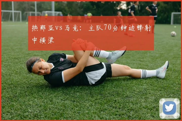 热那亚vs马竞：主队70分钟边锋射中横梁