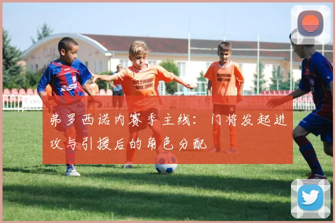 弗罗西诺内赛季主线：门将发起进攻与引援后的角色分配