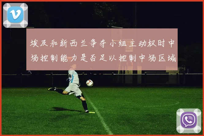 埃及和新西兰争夺小组主动权时中场控制能力是否足以控制中场区域