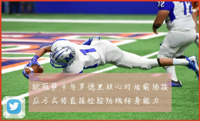 欧冠萨卡与罗德里核心对话前场接应方式将直接检验防线转身能力
