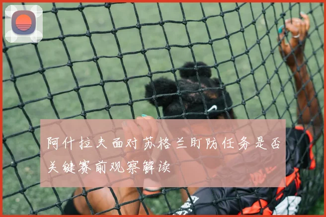 阿什拉夫面对苏格兰盯防任务是否关键赛前观察解读