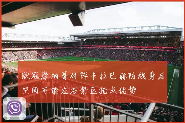 欧冠摩纳哥对阵卡拉巴赫防线身后空间可能左右禁区抢点优势