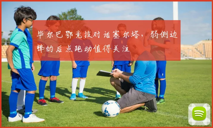 毕尔巴鄂竞技对话塞尔塔，弱侧边锋的后点跑动值得关注