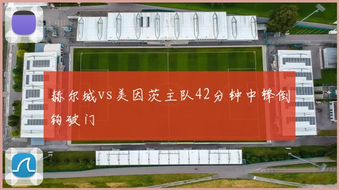 赫尔城vs美因茨主队42分钟中锋倒钩破门