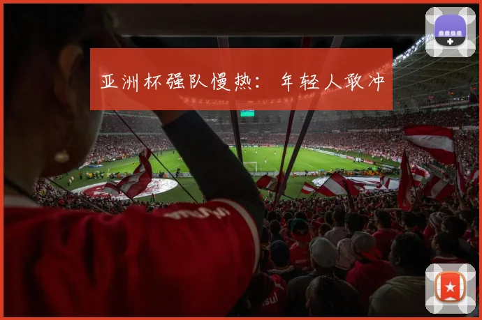 亚洲杯强队慢热：年轻人敢冲