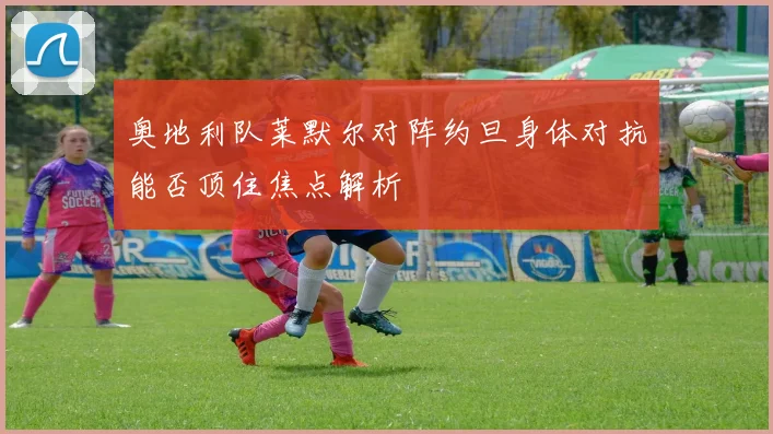 奥地利队莱默尔对阵约旦身体对抗能否顶住焦点解析
