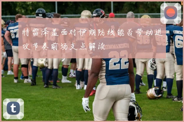 特雷泽盖面对伊朗防线能否带动进攻节奏前场支点解读