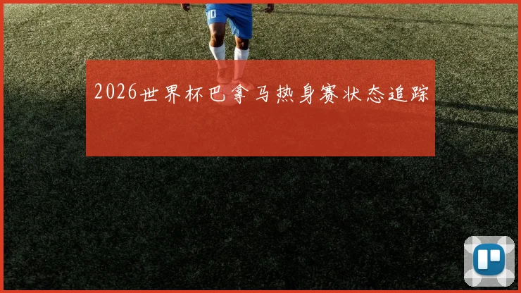 2026世界杯巴拿马热身赛状态追踪